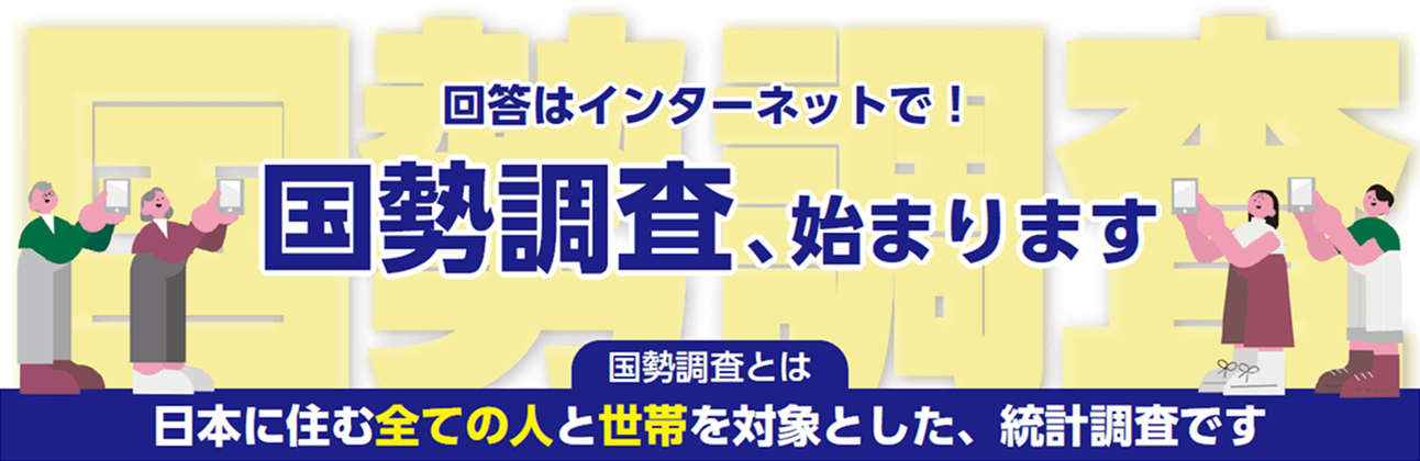 国勢調査/回答はインターネットで!国政調査、始まります/国勢とは日本に住むすべての人と世帯を対象とした、統計調査です